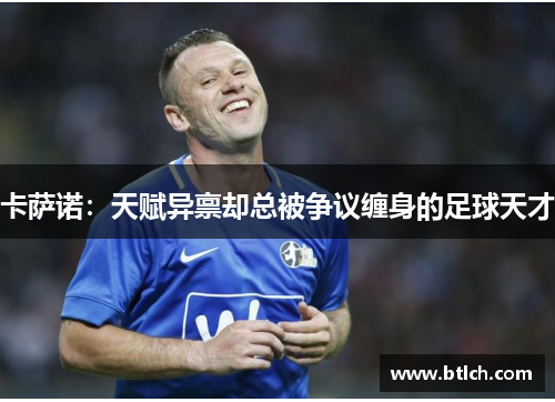 卡萨诺：天赋异禀却总被争议缠身的足球天才