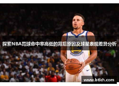 探索NBA罚球命中率高低的背后原因及球星表现差异分析