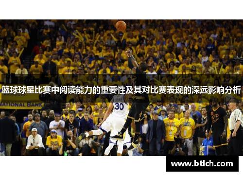 篮球球星比赛中阅读能力的重要性及其对比赛表现的深远影响分析