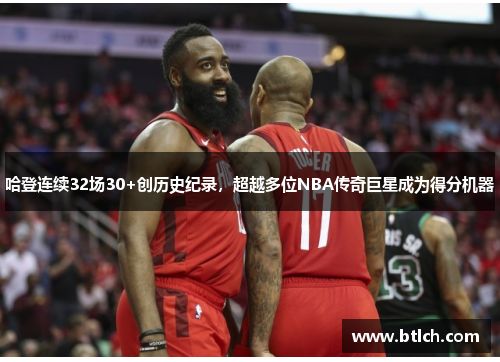 哈登连续32场30+创历史纪录，超越多位NBA传奇巨星成为得分机器