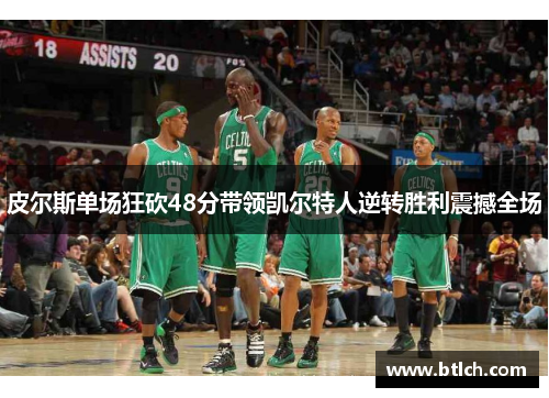 皮尔斯单场狂砍48分带领凯尔特人逆转胜利震撼全场