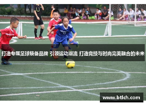 打造专属足球装备品牌 引领运动潮流 打造竞技与时尚完美融合的未来