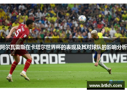 阿尔瓦雷斯在卡塔尔世界杯的表现及其对球队的影响分析