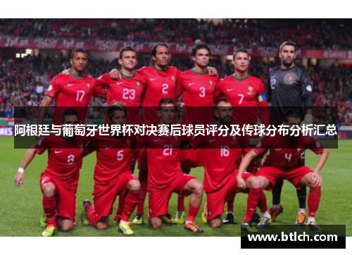 阿根廷与葡萄牙世界杯对决赛后球员评分及传球分布分析汇总