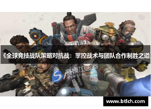 《全球竞技战队策略对抗战：掌控战术与团队合作制胜之道》