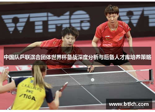 中国队乒联混合团体世界杯备战深度分析与后备人才库培养策略
