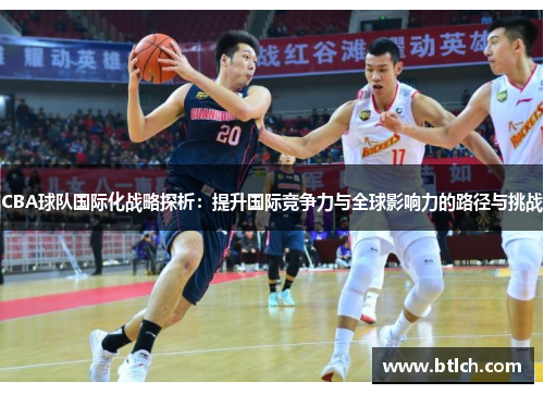 CBA球队国际化战略探析：提升国际竞争力与全球影响力的路径与挑战