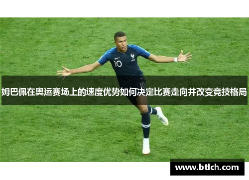 姆巴佩在奥运赛场上的速度优势如何决定比赛走向并改变竞技格局