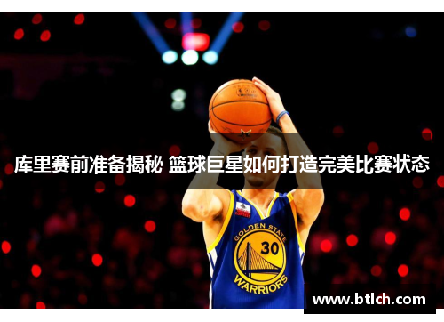 库里赛前准备揭秘 篮球巨星如何打造完美比赛状态