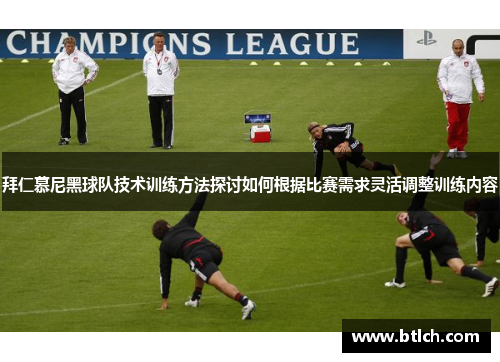 拜仁慕尼黑球队技术训练方法探讨如何根据比赛需求灵活调整训练内容