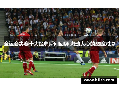 全运会决赛十大经典瞬间回顾 激动人心的巅峰对决