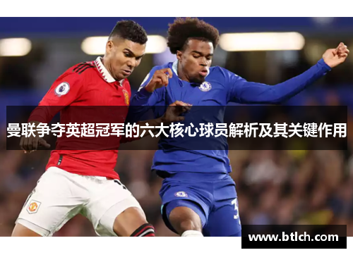 曼联争夺英超冠军的六大核心球员解析及其关键作用
