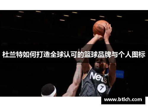 杜兰特如何打造全球认可的篮球品牌与个人图标