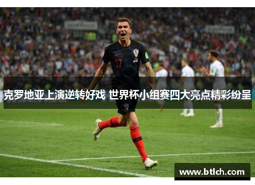 克罗地亚上演逆转好戏 世界杯小组赛四大亮点精彩纷呈