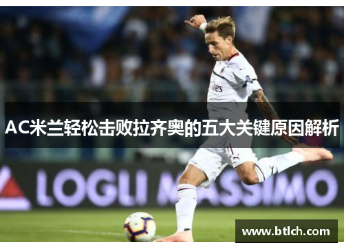 AC米兰轻松击败拉齐奥的五大关键原因解析