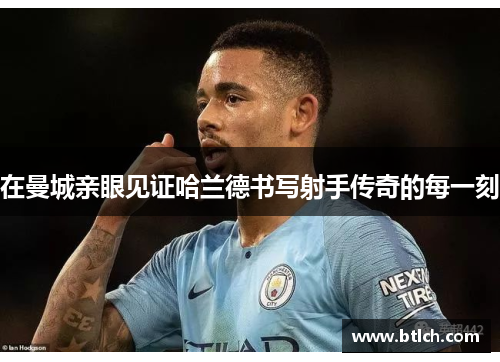 在曼城亲眼见证哈兰德书写射手传奇的每一刻