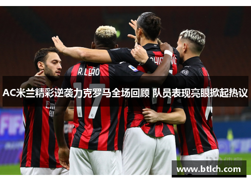 AC米兰精彩逆袭力克罗马全场回顾 队员表现亮眼掀起热议