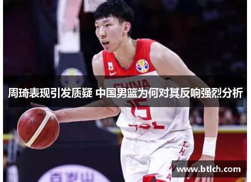 周琦表现引发质疑 中国男篮为何对其反响强烈分析