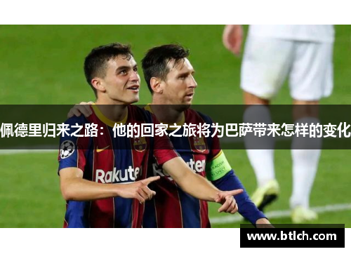 佩德里归来之路：他的回家之旅将为巴萨带来怎样的变化