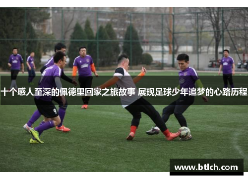 十个感人至深的佩德里回家之旅故事 展现足球少年追梦的心路历程