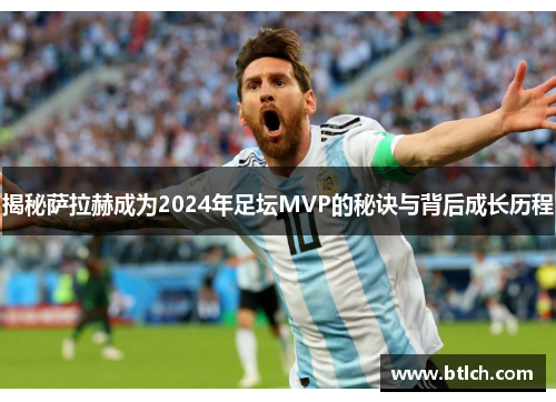 揭秘萨拉赫成为2024年足坛MVP的秘诀与背后成长历程