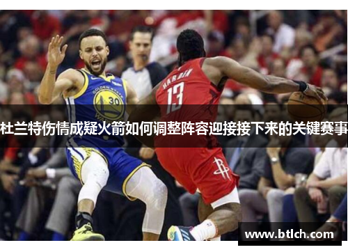 杜兰特伤情成疑火箭如何调整阵容迎接接下来的关键赛事
