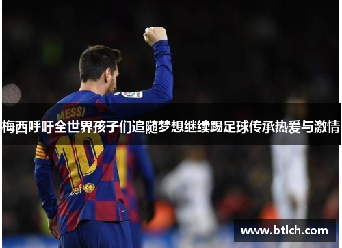 梅西呼吁全世界孩子们追随梦想继续踢足球传承热爱与激情