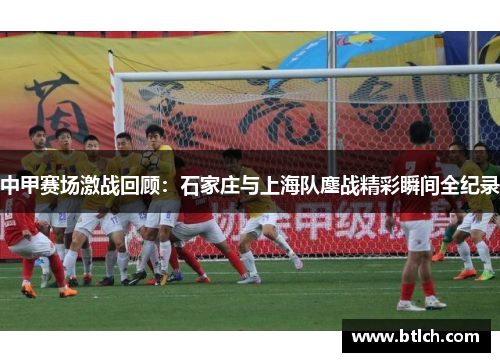 中甲赛场激战回顾：石家庄与上海队鏖战精彩瞬间全纪录