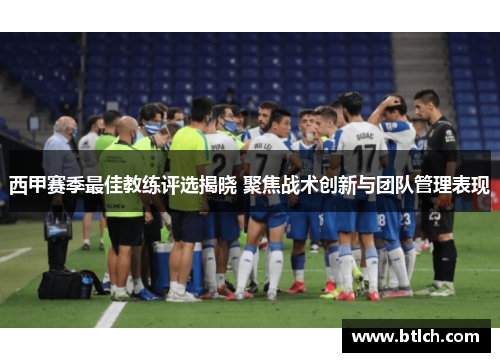 西甲赛季最佳教练评选揭晓 聚焦战术创新与团队管理表现