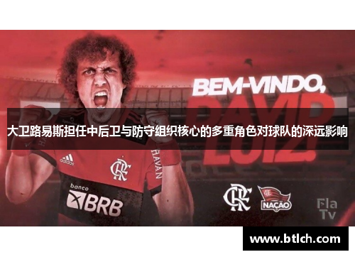 大卫路易斯担任中后卫与防守组织核心的多重角色对球队的深远影响