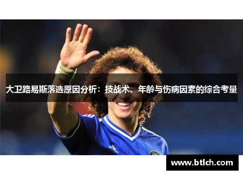 大卫路易斯落选原因分析：技战术、年龄与伤病因素的综合考量