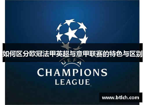 如何区分欧冠法甲英超与意甲联赛的特色与区别 如何区分欧冠法甲英超与意甲联赛的特色与区别
