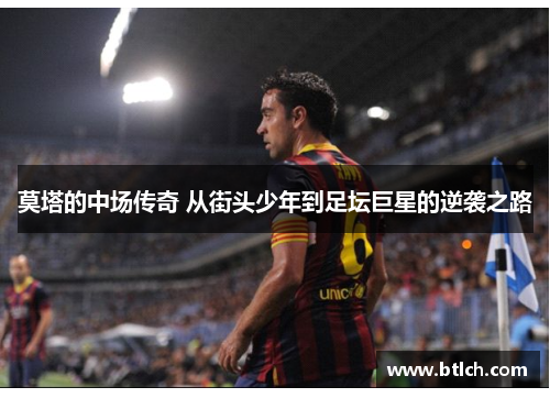 莫塔的中场传奇 从街头少年到足坛巨星的逆袭之路 莫塔的中场传奇 从街头少年到足坛巨星的逆袭之路