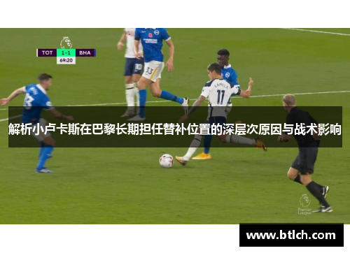 解析小卢卡斯在巴黎长期担任替补位置的深层次原因与战术影响