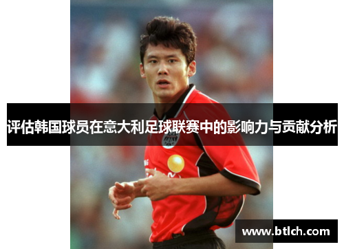 评估韩国球员在意大利足球联赛中的影响力与贡献分析